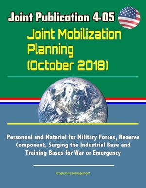 Joint Publication 4-05 Joint Mobilization Planning (October 2018) - Personnel and Materiel for Military Forces, Reserve Component, Surging the Industrial Base and Training Bases for War or Emergency