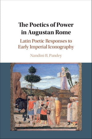The Poetics of Power in Augustan Rome Latin Poetic Responses to Early Imperial Iconography