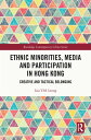 Ethnic Minorities, Media and Participation in Hong Kong Creative and Tactical Belonging【電子書籍】[ Lisa Y.M. Leung ]