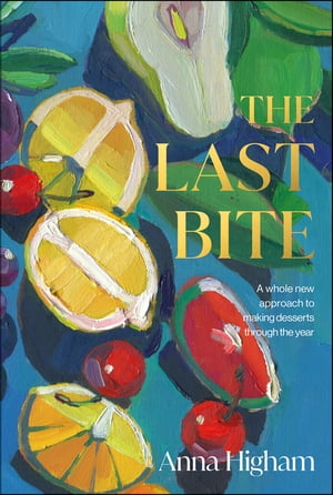 The Last Bite A Whole New Approach to Making Desserts Through the Year【電子書籍】 Anna Higham
