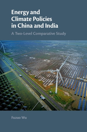 Energy and Climate Policies in China and India A Two-Level Comparative Study【電子書籍】[ Fuzuo Wu ]
