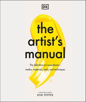 The Artist's Manual The Definitive Art Sourcebook: Media, Materials, Tools, and Techniques