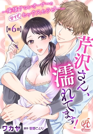 芹沢さん、濡れてます！　〜俺様サロンオーナーの甘すぎセックスセラピー〜【第6話】