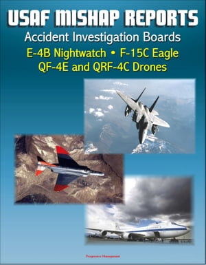 U.S. Air Force Aerospace Mishap Reports: Accident Investigation Boards for the E-4B Nightwatch Advanced Airborne Command Post, F-15C Eagle Fighter, QF-4E and QRF-4C Target Drones