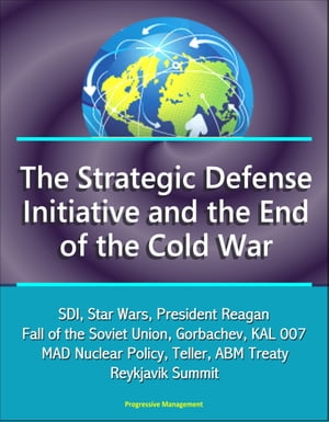 The Strategic Defense Initiative and the End of the Cold War: SDI, Star Wars, President Reagan, Fall of the Soviet Union, Gorbachev, KAL 007, MAD Nuclear Policy, Teller, ABM Treaty, Reykjavik Summit