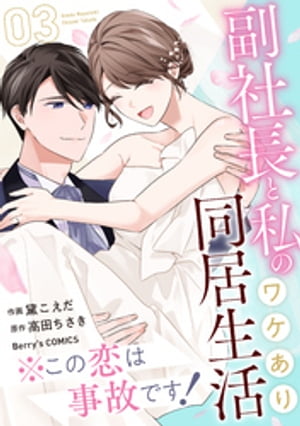 ※この恋は事故です！ー副社長と私のワケあり同居生活ー3巻