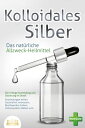 KOLLOIDALES SILBER - Das nat?rliche Allzweck-Heilmittel: Die richtige Anwendung und Dosierung im Detail (Entz?ndungen heilen, Gesundheit verbessern, Beschwerden lindern, Immunsystem st?rken uvm.)