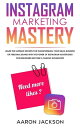 Instagram Marketing Mastery Learn the Ultimate Secrets for Transforming Your Small Business or Personal Brand With the Power of Instagram Advertising for Beginners; Become a Famous Influencer