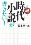 新・時代小説が書きたい！【電子書籍】[ 鈴木輝一郎 ]