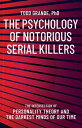 The Psychology of Notorious Serial Killers The Intersection of Personality Theory and the Darkest Minds of Our Time【電子書籍】 Todd Grande