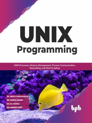 UNIX Programming: UNIX Processes, Memory Management, Process Communication, Networking, and Shell Scripting (English Edition)【電子書籍】 Dr. Vineeta Khemchandani