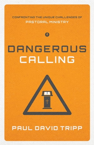 Dangerous Calling Confronting the Unique Challenges of Pastoral Ministry