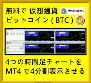 『 無料で 仮想通貨 ビットコイン ( BITCOIN ) の4つの時間足チャートを MT4 で4分割表示させる方法 』 - 全18手順 / 30分 - (DEC/2017 最新版) - BTCJPY : M1 M5 M15 M30 H1 H4 D1 W1 MN -【電子書籍】