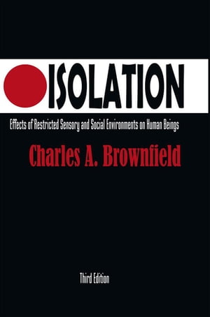 Isolation Effects of Restricted Sensory and Social Environments on Human Beings【電子書籍】[ Charles A. Brownfield ]