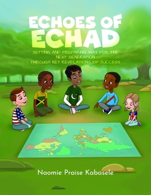 Echoes of Echad Setting And Preparing Way For The Next Generation Through Key Revelations Of Success【電子書籍】 Naomie Praise Kabasele