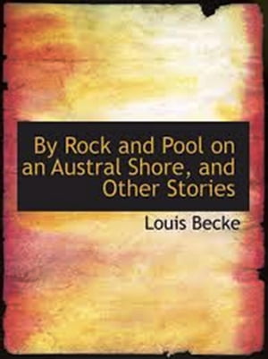 By Rock and Pool on an Austral Shore, and Other Stories【電子書籍】 Louis Becke