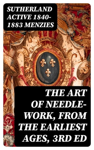 The Art of Needle-work, from the Earliest Ages, 3rd ed