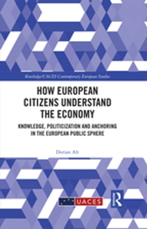 How European Citizens Understand the Economy Knowledge, Politicization and Anchoring in the European Public Sphere