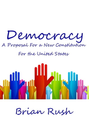 Democracy: A Proposal For a New Constitution For the United States