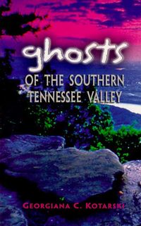 Ghosts of the Southern Tennessee Valley【電子書籍】[ Georgiana Kotarski ]