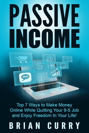 Passive Income: Top 7 Ways to Make Money Online While Quitting Your 9-5 Job and Enjoy Freedom In Your Life Passive Income【電子書籍】[ Brian Curry ]