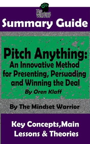 Summary Guide: Pitch Anything: An Innovative Method for Presenting, Persuading and Winning the Deal: By Oren Klaff The Mindset Warrior Summary Guide ( Sales Presentations, Negotiation, Influence Persuasion )【電子書籍】 The Mindset Warrior