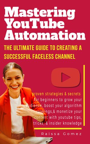 Mastering YouTube Automation The Ultimate Guide to Creating a Successful Faceless Channel【電子書籍】[ Raissa Gomez ]