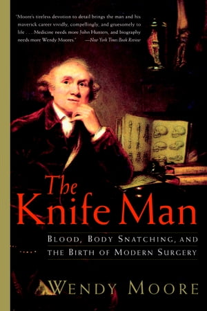 The Knife Man Blood, Body Snatching, and the Birth of Modern Surgery【電子書籍】 Wendy Moore