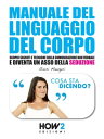 MANUALE DEL LINGUAGGIO DEL CORPO. Scopri Segreti e Tecniche della Comunicazione Non Verbale e Diventa un Asso della Seduzione