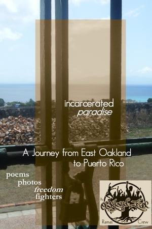 Incarcerated Paradise: A Journey from East Oakland to Puerto Rico Poems, Photos, Freedom Fighters【電子書籍】[ Ramas Crew ]