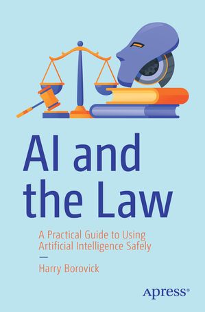 AI and the Law A Practical Guide to Using Artificial Intelligence Safely【電子書籍】[ Harry Borovick ]