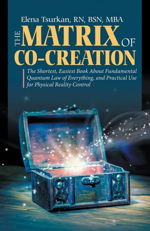 The Matrix of Co-Creation The Shortest, Easiest Book About Fundamental Quantum Law of Everything, and Practical Use for Physical Reality Control【電子書籍】[ Elena Tsurkan RN BSN MBA ]