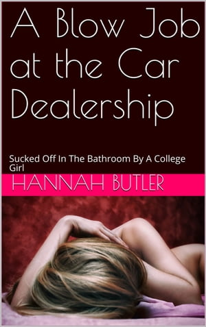 A Blow Job at the Car Dealership: Sucked Off In The Bathroom By A College Girl【電子書籍】[ Hannah Butler ]