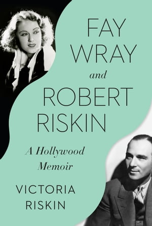 Fay Wray and Robert Riskin A Hollywood Memoir【電子書籍】 Victoria Riskin