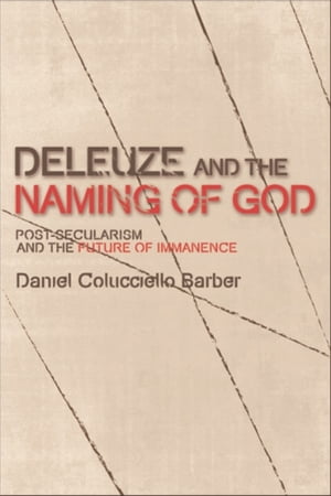 Deleuze and the Naming of God Post-Secularism and the Future of Immanence【電子書籍】[ Daniel Colucciello Barber ]