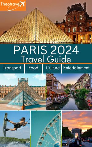 PARIS 2024 Travel Guide Transport, Food, Culture and Entertainment. Theotravel