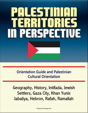 Palestinian Territories in Perspective: Orientation Guide and Palestinian Cultural Orientation: Geography, History, Intifada, Jewish Settlers, Gaza City, Khan Yunis, Jabaliya, Hebron, Rafah, Ramallah