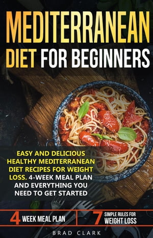 Mediterranean Diet for Beginners: Easy and Delicious Healthy Mediterranean Diet Recipes for Weight Loss. 4-Week Meal Plan. Everything you Need to Get Started【電子書籍】 Brad Clark