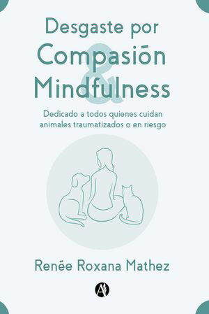 Desgaste por Compasi n y Mindfulness, dedicado a todos quienes cuidan animales traumatizados o en riesgo【電子書籍】 Ren e Roxana Mathez