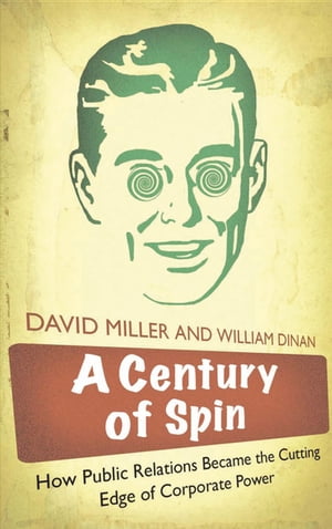A Century of Spin How Public Relations Became the Cutting Edge of Corporate Power【電子書籍】[ David Miller ]