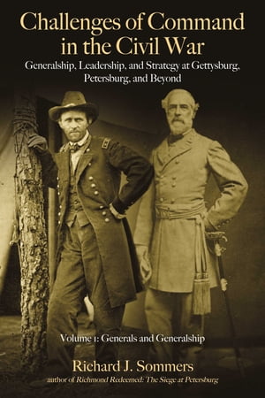 Challenges of Command in the Civil War: Generalship, Leadership, and Strategy at Gettysburg, Petersburg, and Beyond Volume 1 - Generals and Generalship【電子書籍】 Richard J. Sommers