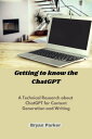 Getting to know the ChatGPT A Technical Research about ChatGPT for Content Generation and Writing【電子書籍】 Bryan Parker
