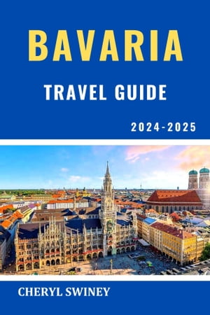 BAVARIA TRAVEL GUIDE 2024-2025 The Comprehensive Guide To Discover The City's Rich Heritage, Culture And Unveil It's Hidden Gems【電子書籍】[ Cheryl Swiney ]