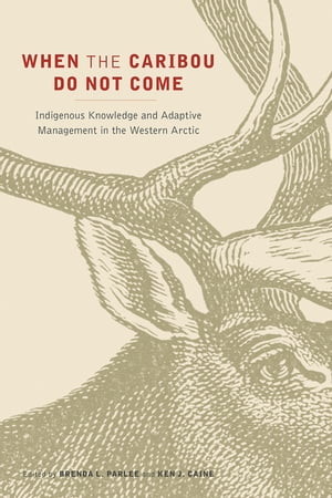 When the Caribou Do Not Come Indigenous Knowledge and Adaptive Management in the Western Arctic【電子書籍】 Brenda L. Parlee