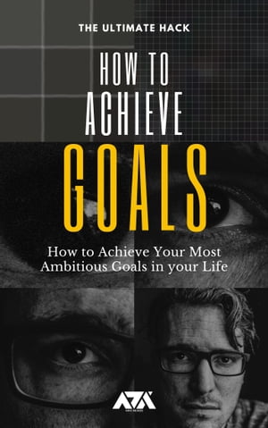 How to Achieve Goals The Ultimate Hack on How to Achieve Your Most Ambitious Goals in your Life【電子書籍】 ARX Reads