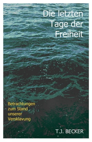 Die letzten Tage der Freiheit Betrachtungen zum Stand unserer Versklavung【電子書籍】[ T.J. Becker ]