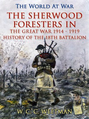 The Sherwood Foresters in the Great War 1914 - 1919 / History of the 1/8th Battalion【電子書籍】[ W. C. C. Weetman ]