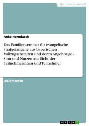 Das Familienseminar f?r evangelische Strafgefangene aus bayerischen Vollzugsanstalten und deren Angeh?rige - Sinn und Nutzen aus Sicht der Teilnehmerinnen und Teilnehmer