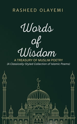 Words of Wisdom A Treasury of Muslim Poetry: A Classically-Styled Collection of Islamic Poems