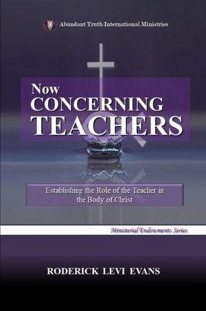 Now Concerning Teachers: Establishing the Role of the Teacher in the Body of Christ